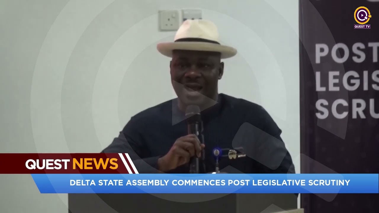QUEST NEWS - DELTA STATE ASSEMBLY COMMENCES POST LEGISLATIVE SCRUTINY