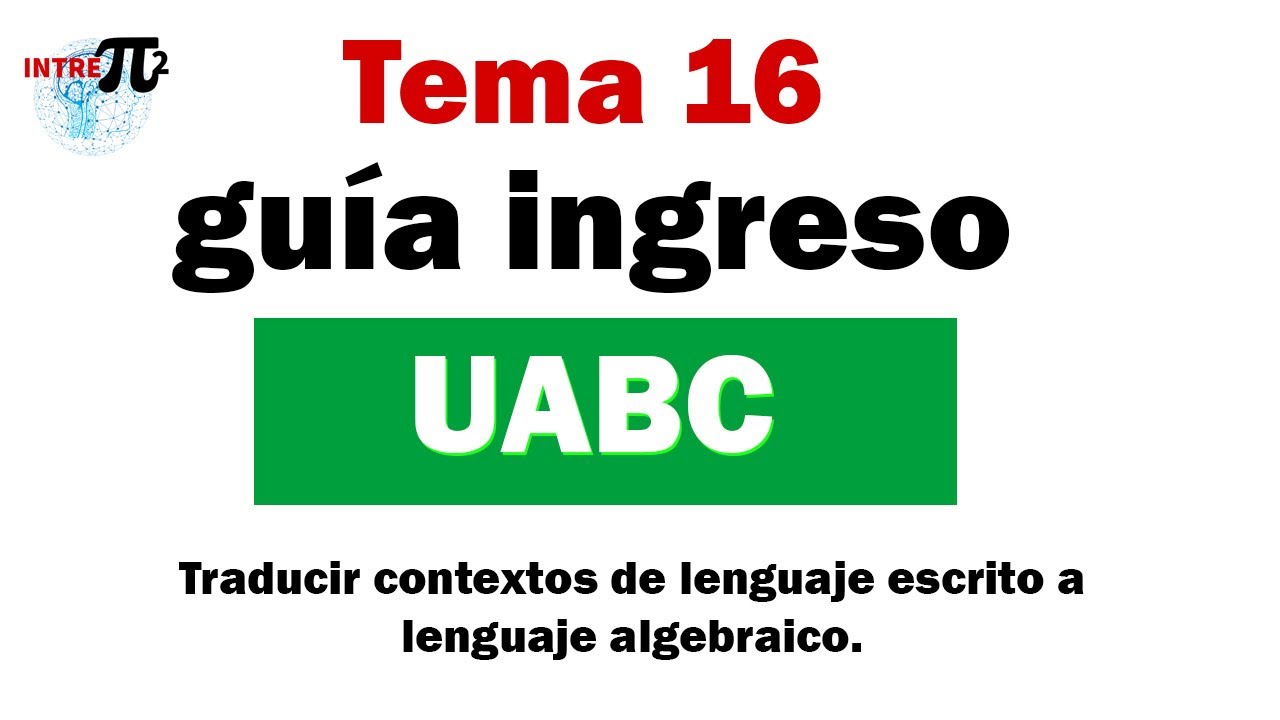 Guía ingreso UABC tema 16│Traducir contextos de lenguaje escrito a lenguaje algebraico│
