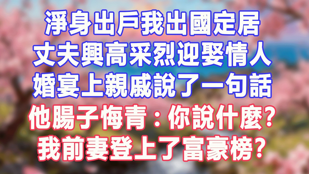 淨身出戶我出國定居，丈夫興高采烈迎娶情人，婚宴上親戚說了一句話，他腸子悔青：你說什麼？我前妻登上了富豪榜？#盼盼講故事 #為人處世 #生活經驗 #情感故事 #晚年哲理 #說故事 #完結