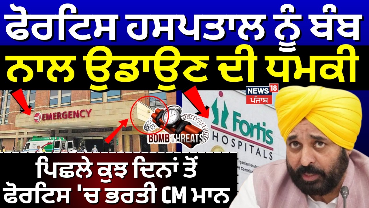 Big Breaking | ਮੁਹਾਲੀ ਦੇ ਫੋਰਟਿਸ ਹਸਪਤਾਲ ਨੂੰ ਬੰਬ ਨਾਲ ਉਡਾਉਣ ਦੀ ਮਿਲੀ ਧਮਕੀ | CM Mann | News18Punjab