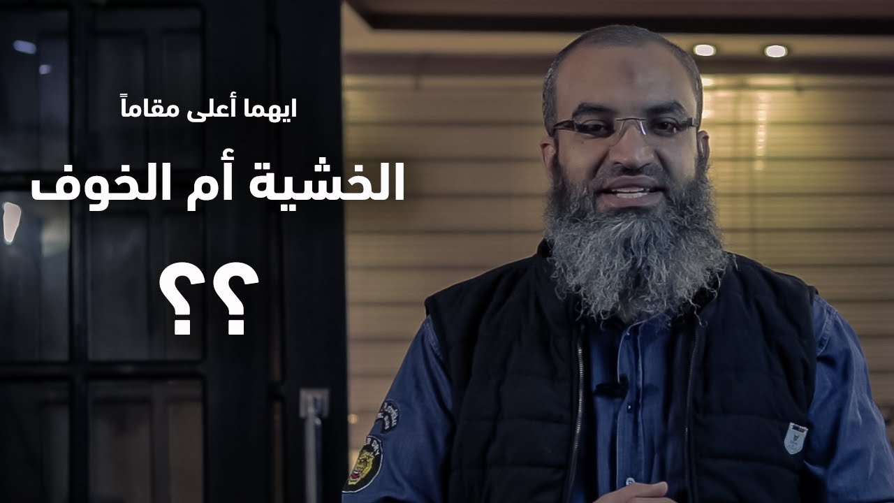 ايهما أعلى مقاماً الخشية أم الخوف و ما الفرق ؟
