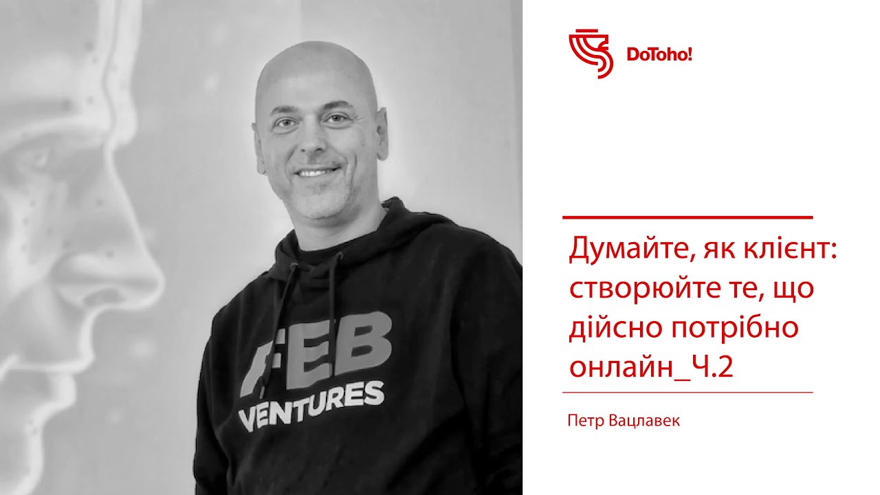 Думайте, як клієнт: створюйте те, що дійсно потрібно онлайн_Ч.2 | Петр Вацлавек | воркшоп