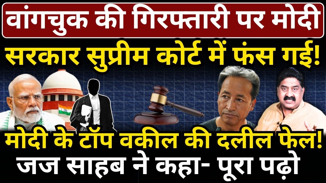 वांगचुक की गिरफ्तारी पर Modi सरकार Supreme Court में फंस गई! टॉप वकील की दलील फेल!
