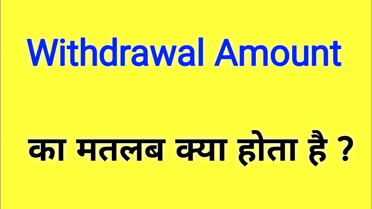 What is the meaning of withdrawal amount?