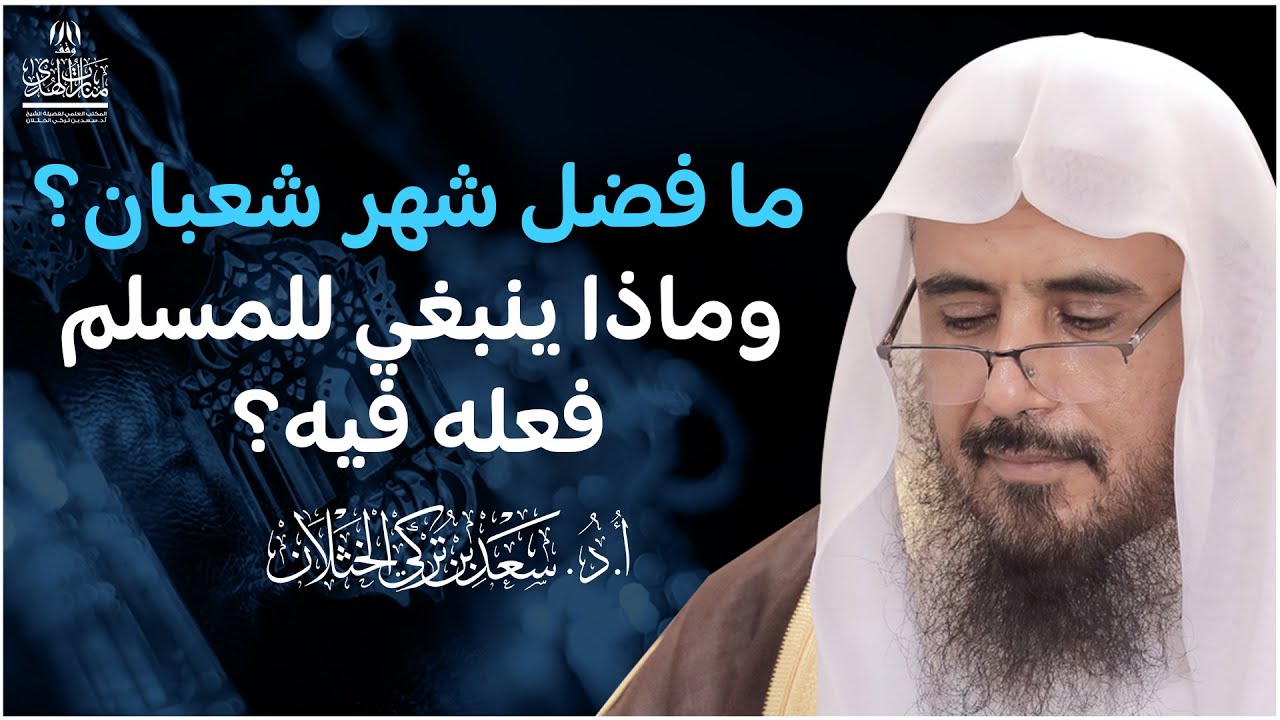 ما فضل شهر شعبان؟ وماذا ينبغي للمسلم فعله فيه؟ | الشيخ أ.د سعد الخثلان