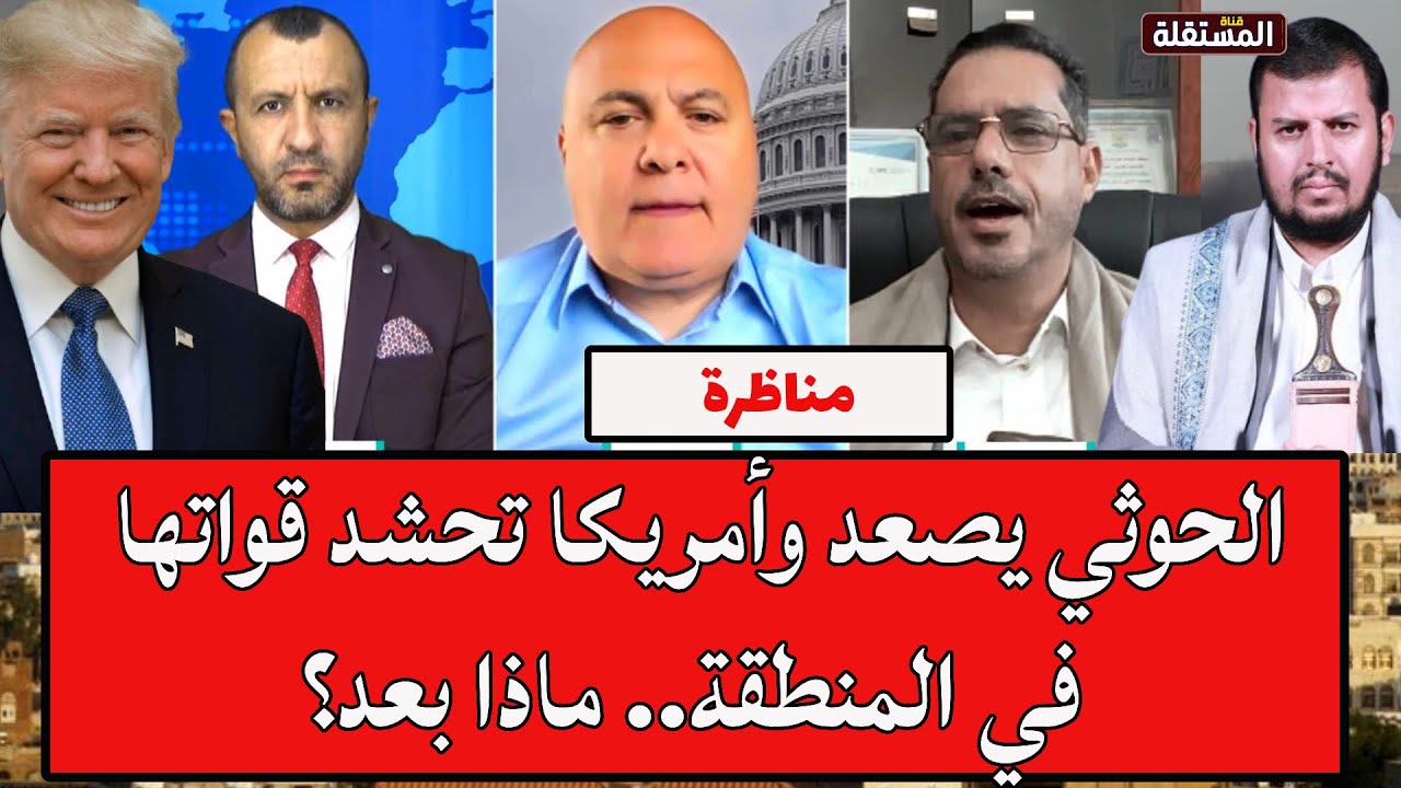 مناظرة: الحوثي يصعد وأمريكا تحشد قواتها في المنطقة.. ماذا بعد؟