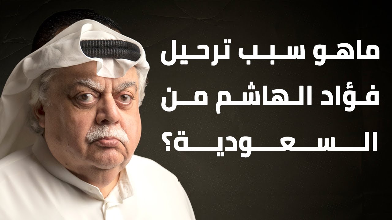ماهو سبب ترحيل فؤاد الهاشم من السعودية؟