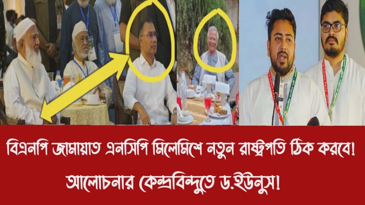 বিএনপি জামায়াত এনসিপি মিলেমিশে নতুন রাষ্ট্রপতি ঠিক করবে!||আলোচনার কেন্দ্রবিন্দুতে ড.ইউনুস!