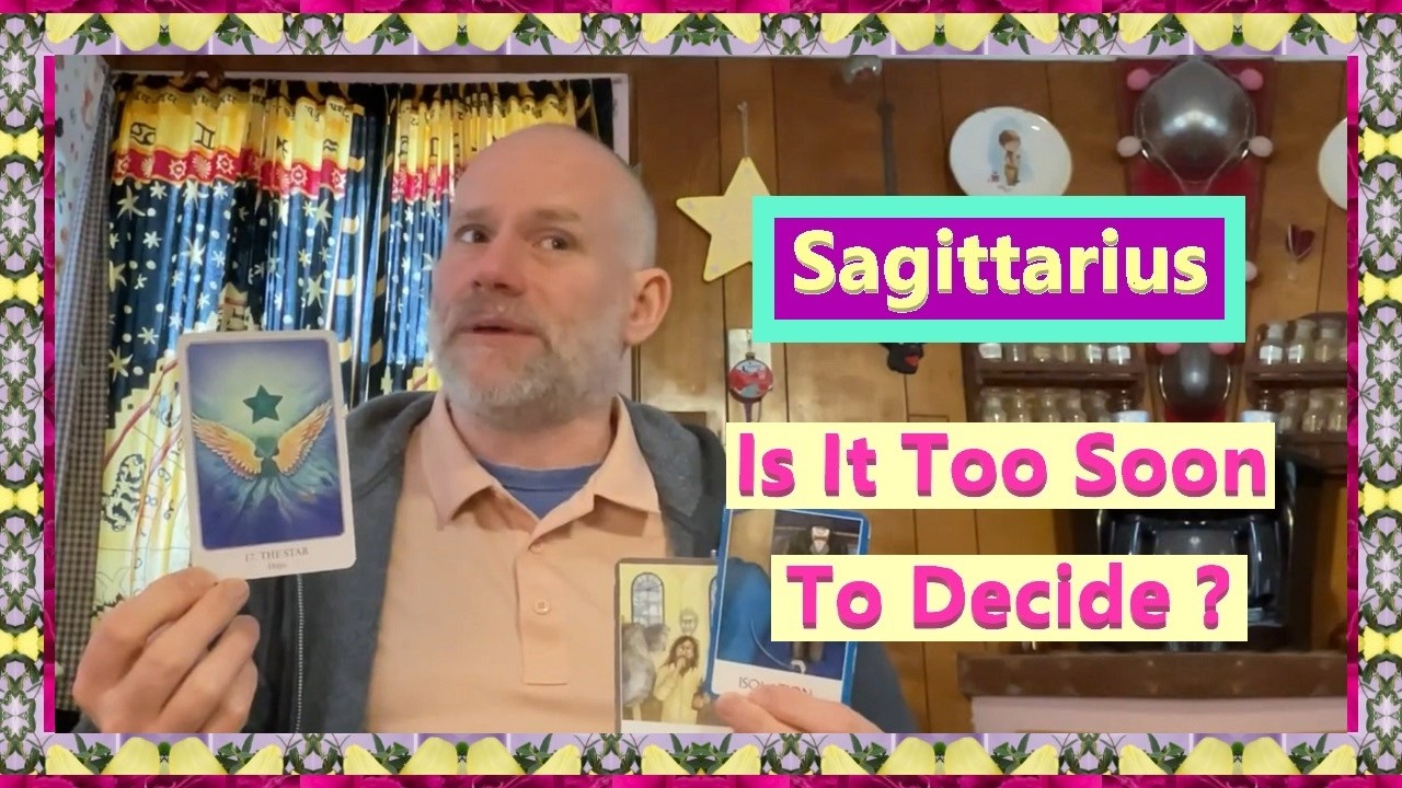 Sagittarius - Is It Too Soon To Decide ?