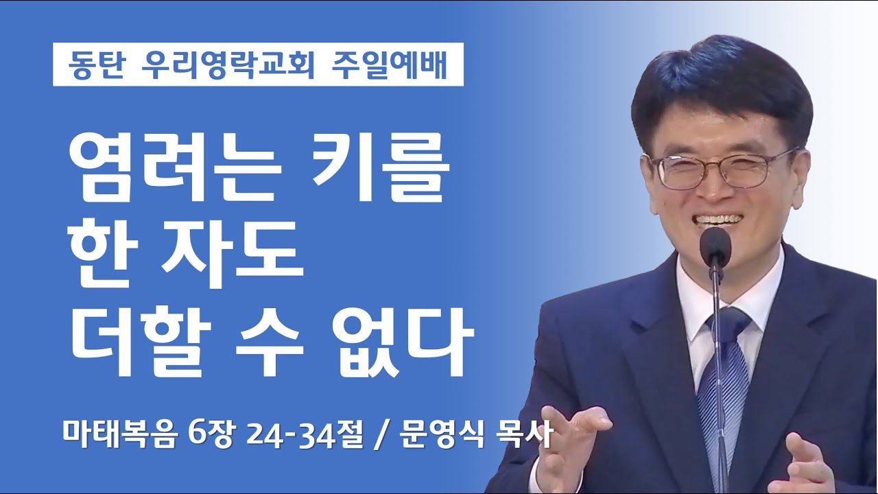 염려는 키를 한 자도 더할 수 없다 (마태복음 6장 24-34절,  동탄 우리영락교회 문영식 목사)