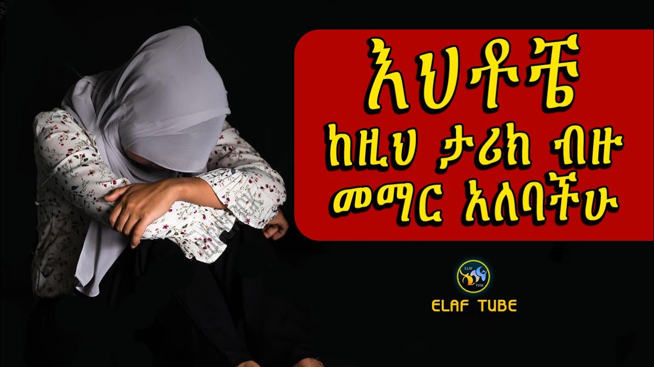 እህቶቼ ከዚህ ታሪክ ብዙ መማር አለባችሁ  || አላህ ፅናቱን ይስጠን || ELAF TUBE ኢላፍ ቲዩብ