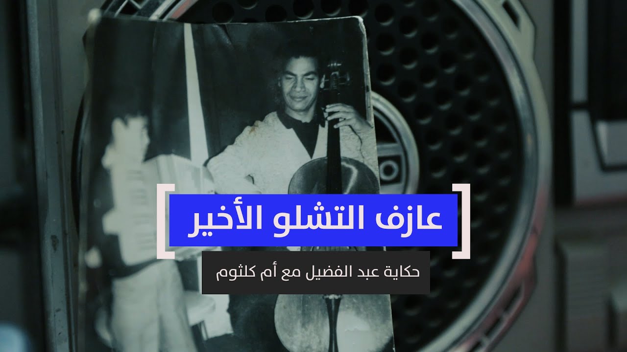 عازف التشلو الأخير .. حكاية عبد الفضيل مع أم كلثوم