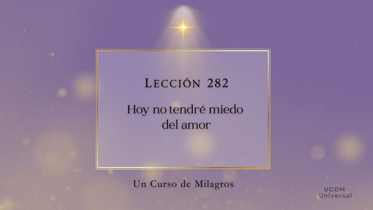 Lecci&oacute;n 282 Hoy no tendr&eacute; miedo del amor &middot; Un Curso de Milagros
