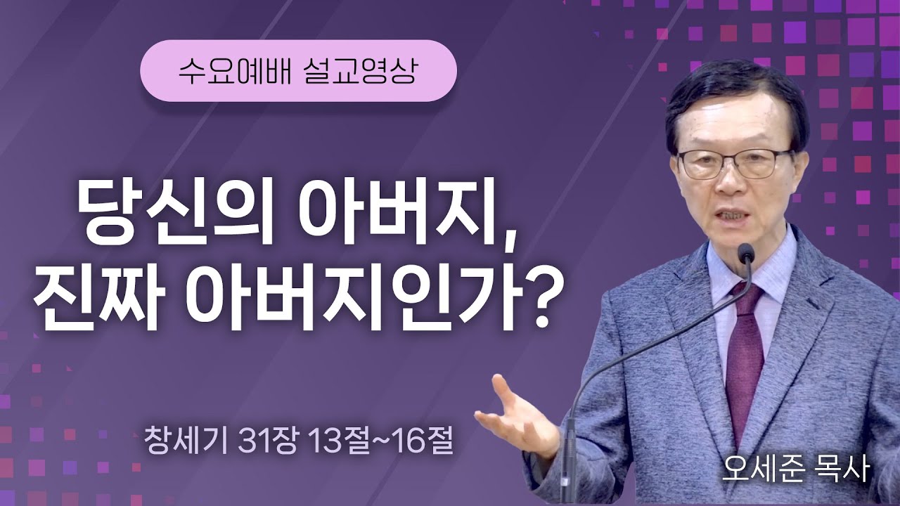 20250903.당신의 아버지, 진짜 아버지인가? (창세기 31장 13절~16절) 수요기도회 새누리교회 오세준 형제(목사)