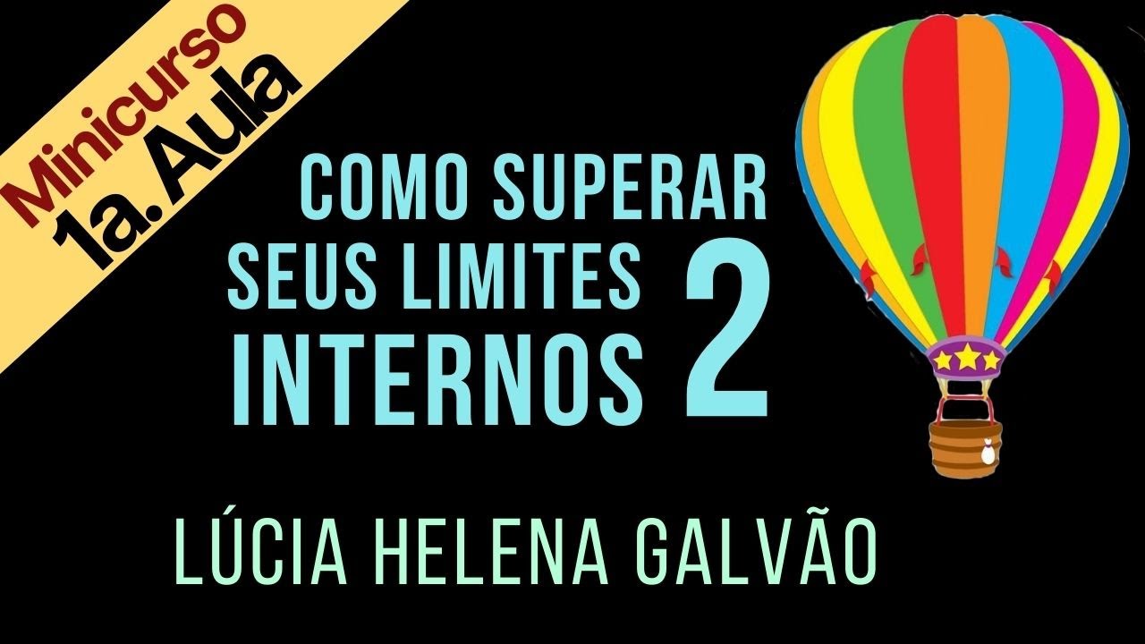 COMO SUPERAR SEUS LIMITES INTERNOS 2 - Primeira parte (Mini-curso dividido em 3 partes) Lúcia Helena