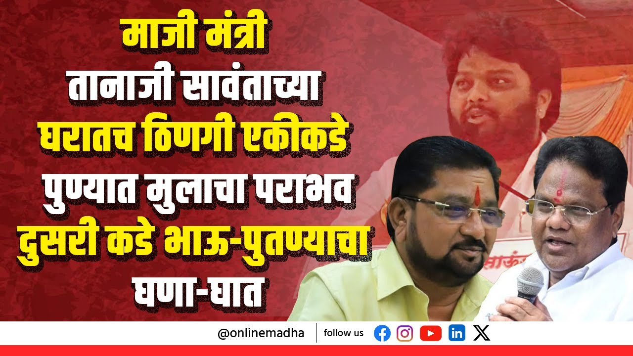 मा. मंत्री तानाजी सावंताच्या घरातच ठिणगी! एकीकडे पुण्यात मुलाचा पराभव-दुसरी कडे भाऊ पुतण्याचा घणाघात