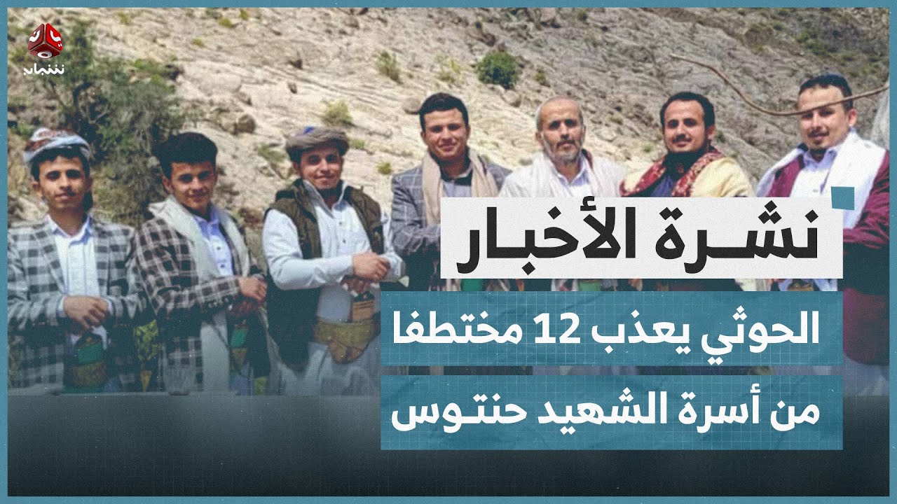 الحوثي يعذب 12 مختطفا من أسرة حنتوس | نشرة الاخبار