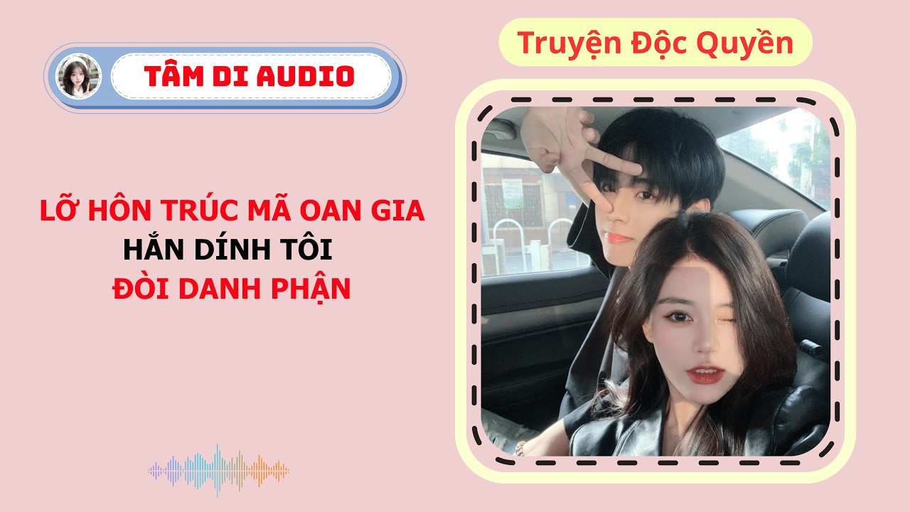 [Truyện Audio] | Lỡ H&ocirc;n Tr&uacute;c M&atilde; Oan Gia, Hắn D&iacute;nh T&ocirc;i Đ&ograve;i Danh Phận | T&acirc;m Di Audio