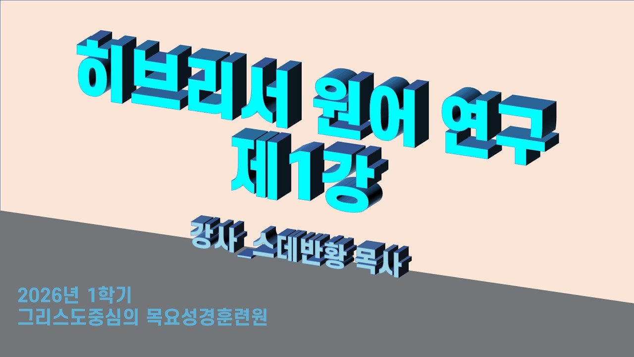 목요성경연구원 2026_1학기/히브리서 원어 연구 1강/스데반황 목사/그리스도의보혈교회/260312