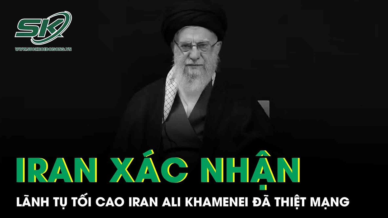 NÓNG: Iran xác nhận Lãnh tụ Tối cao Ali Khamenei đã thiệt mạng, cả thế giới chấn động