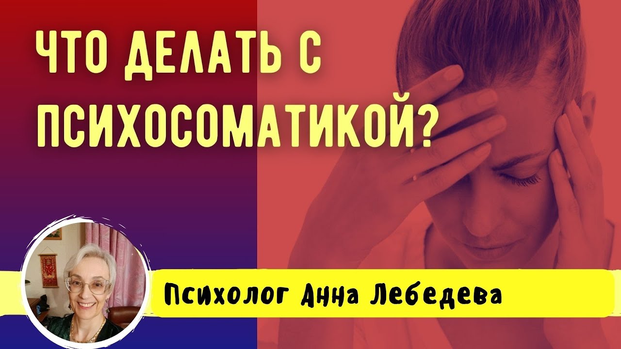 ЧТО ДЕЛАТЬ С ПСИХОСОМАТИКОЙ? // ПСИХОЛОГ АННА ЛЕБЕДЕВА