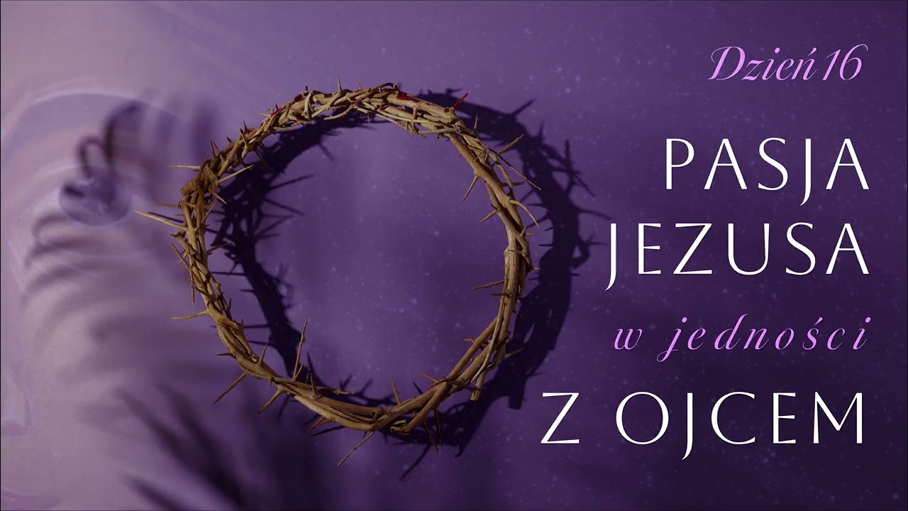 Dzień 16 - Pasja Jezusa z jedności z Ojcem | 05.03.2036