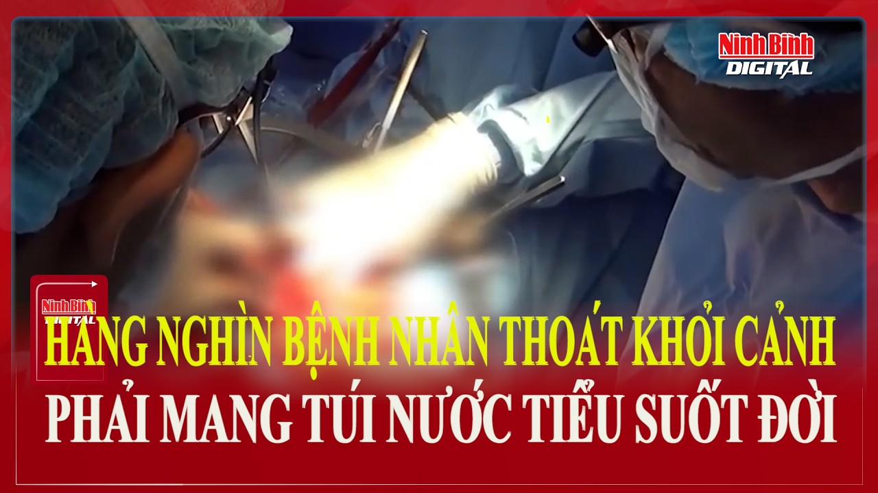 Hàng nghìn bệnh nhân thoát khỏi cảnh phải mang túi nước tiểu suốt đời| Ninh Bình Digital