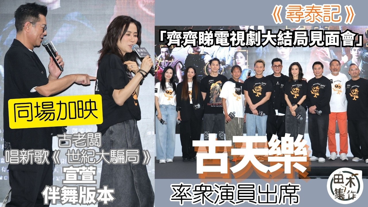 尋泰記丨古天樂率演員出席「齊齊睇電視劇大結局見面會」丨同場加映古老闆唱新歌《 世紀大騙局》宣萱伴舞版丨田木集作
