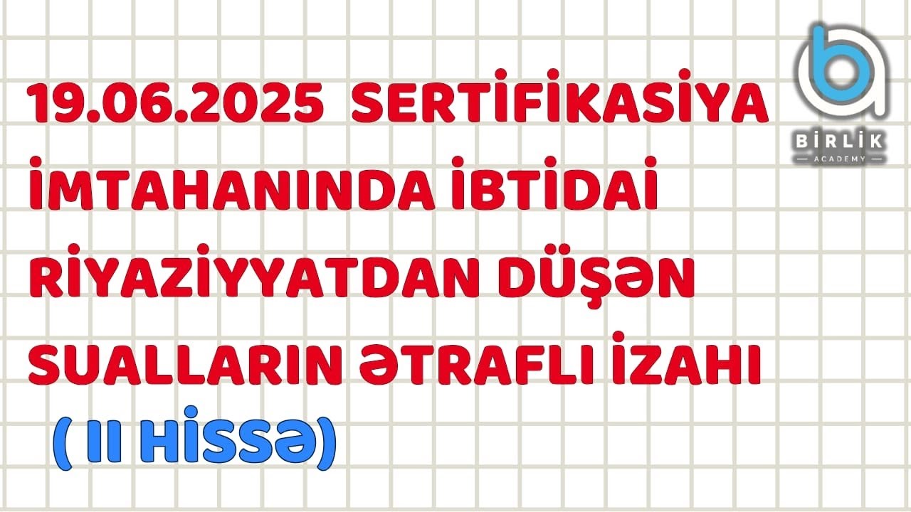 19 iyun 2025  Sertifikasiya  imtahanına  düşən sualların  izahı / 2-ci hissə