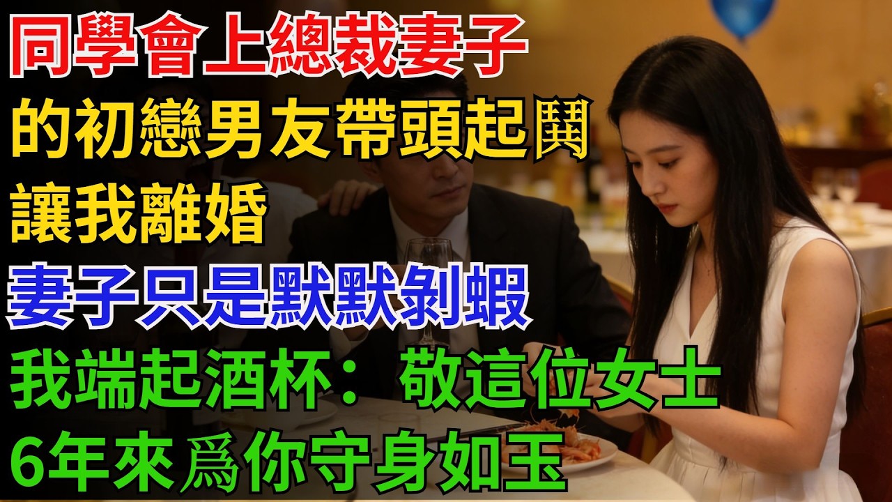 同學會上，總裁妻子的初戀男友帶頭起鬨讓我離婚，妻子只是默默剝蝦，我端起酒杯：「敬這位女士，6年來爲你守身如玉」【酒館情事會】#男頻小說#都市#故事#小說#爽文