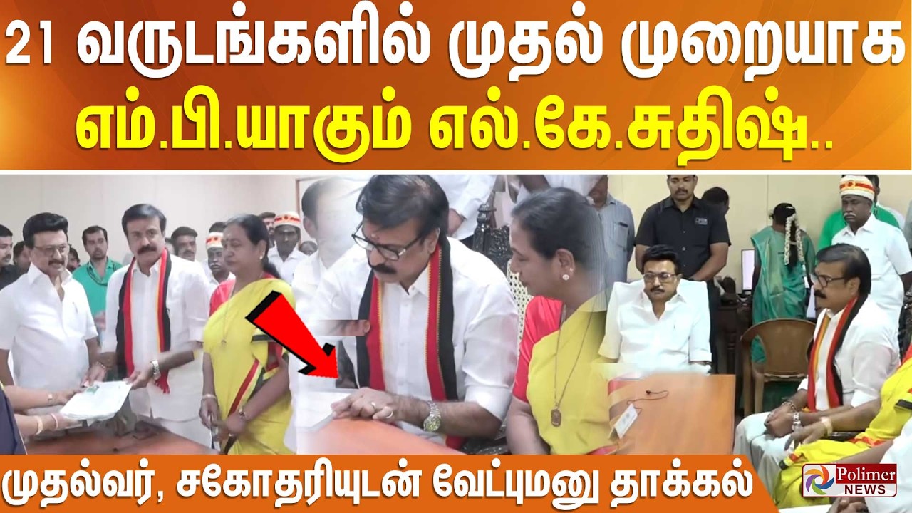 21 வருடங்களில் முதல் முறையாக எம்.பி.யாகும் எல்.கே.சுதிஷ்.. முதல்வர், சகோதரியுடன் வேட்புமனு தாக்கல்