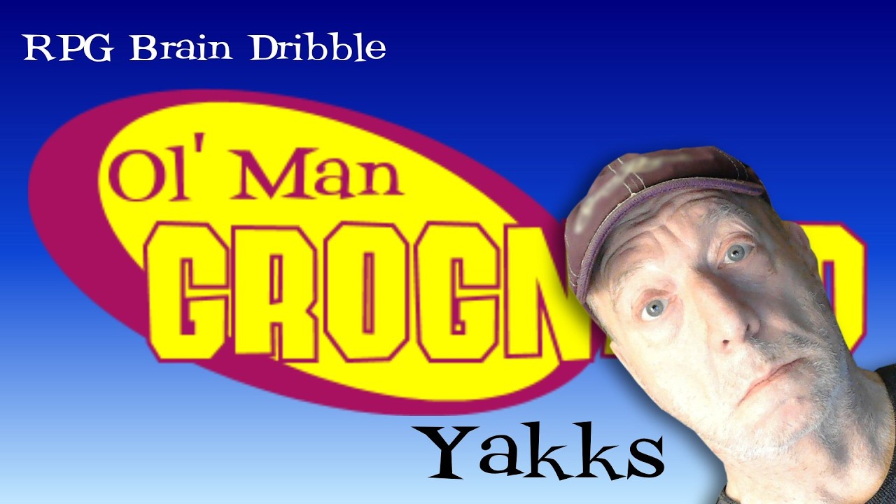 Ol' Man Grognard Yakks 13 - RPG Brain Dribble