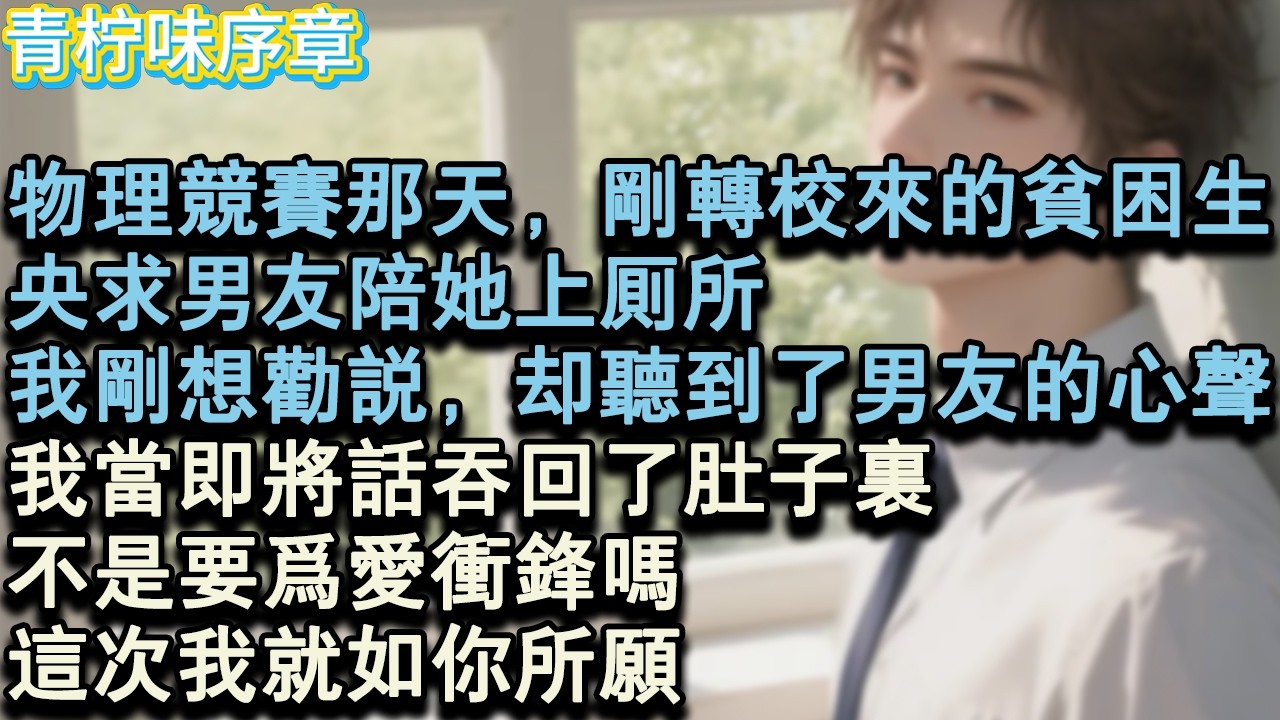 【完结爽文】物理競賽那天，剛轉校來的貧困生，央求男友陪她上廁所。我剛想勸說，卻聽到了男友的心聲。我當即將話吞回了肚子裡。不是要為愛衝鋒嗎？這次我就如你所願。#小说 #愛情 #故事