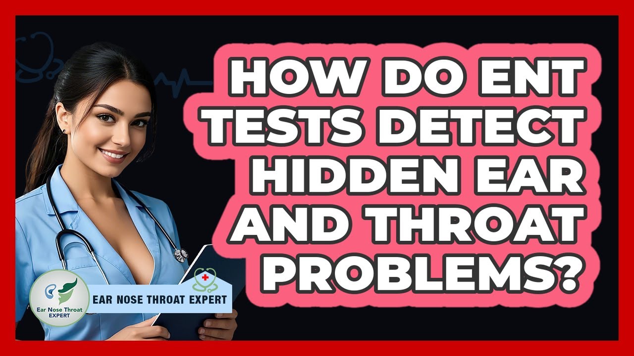 How Do ENT Tests Detect Hidden Ear And Throat Problems? - Ear Nose Throat Expert