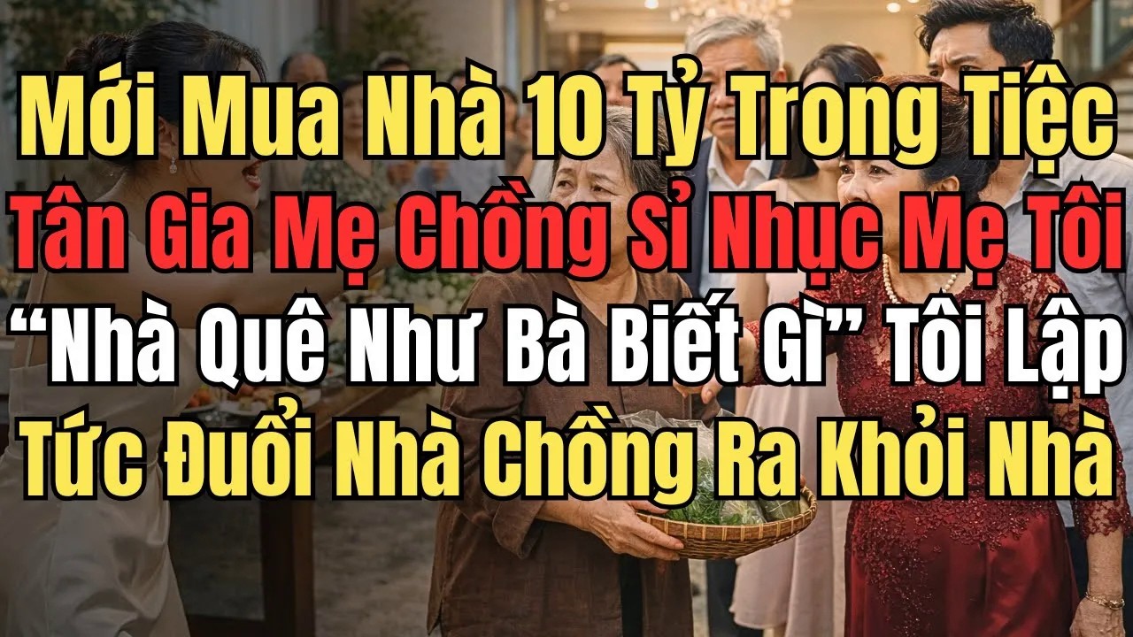 Mới Mua Nhà 10 Tỷ, Trong Tiệc Tân Gia Mẹ Chồng Sỉ Nhục Mẹ Tôi： “Nhà Quê Như Bà Biết Gì!” – Tôi Lập