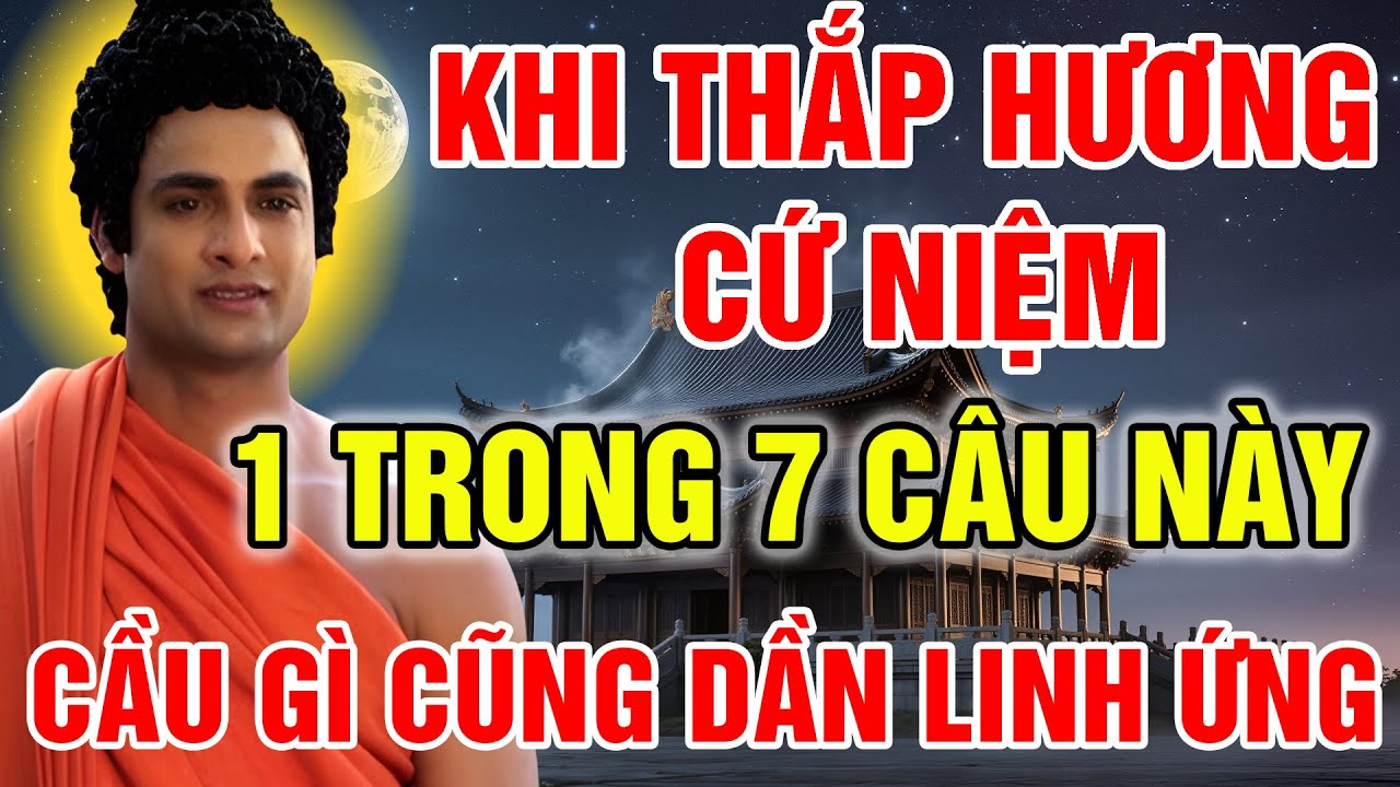 PHẬT DẠY: KHI THẮP HƯƠNG CỨ NIỆM 1 TRONG 7 CÂU NÀY, CẦU GÌ CŨNG DẦN LINH ỨNG, VẠN SỰ HANH THÔNG