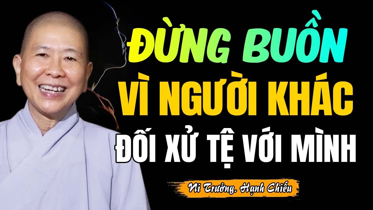 Đừng Buồn Vì Người Khác Đối Xử Tệ Với Mình (Siêu Hay) | Ni Sư Hạnh Chiếu