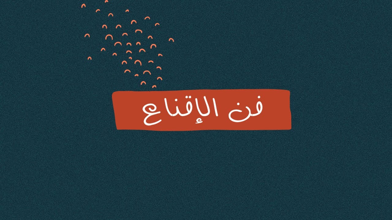 فن الإقناع …الجزء الأخير من كتاب ( كيف تؤثر على الآخرين وتكتسب الأصدقاء)