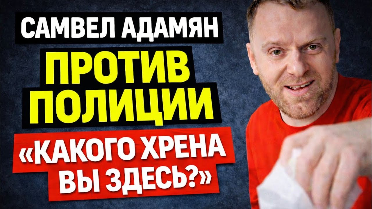Самвел Адамян ПРОТИВ ПОЛИЦИИ — «КАКОГО ХРЕНА ВЫ ЗДЕСЬ?»