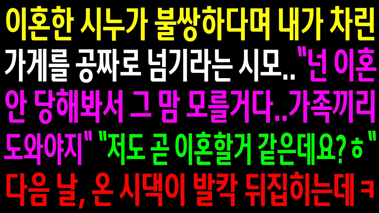 이혼한 시누가 불쌍하다며 내가 차린 가게를 공짜로 넘기라는 시모..저도 곧 이혼할거 같은데요ㅎ다음 날 온 시댁이 발칵 뒤집히는데ㅋ