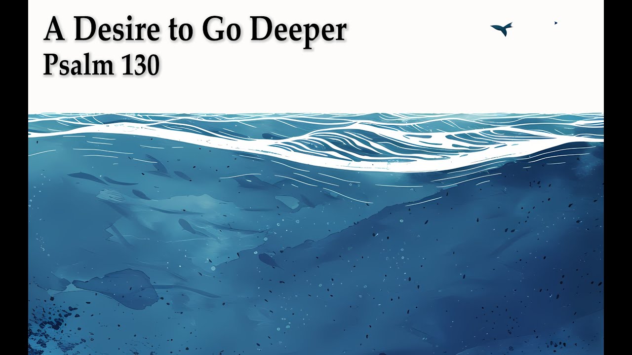 A Desire to Go Deeper (Psalm 130)