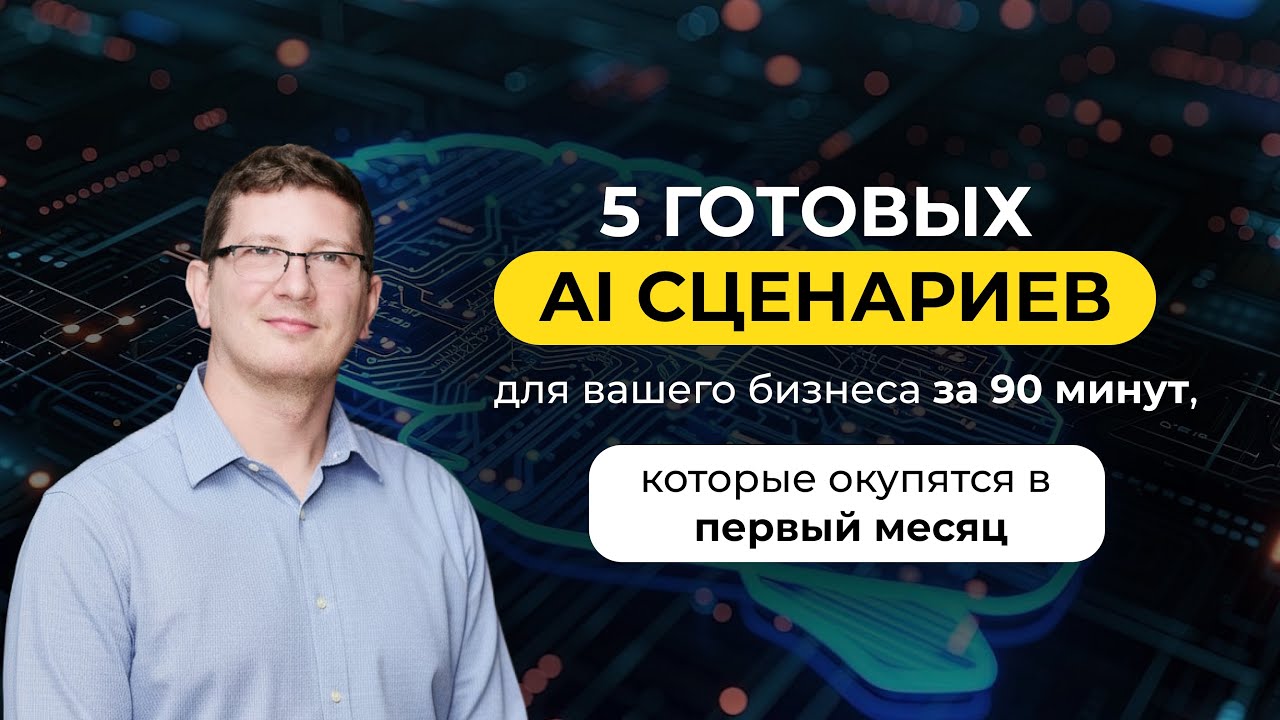 5 готовых AI-сценариев для вашего бизнеса за 90 минут, которые окупятся в первый месяц!