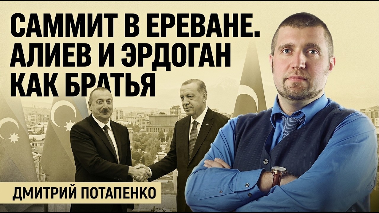 🔥 САММИТ В ЕРЕВАНЕ. АЛИЕВ И ЭРДОГАН КАК БРАТЬЯ. ДМИТРИЙ ПОТАПЕНКО  @PotapenkoDmitry