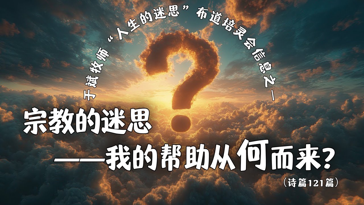 于斌牧师&ldquo;人生的迷思&rdquo;布道培灵会信息之一：宗教的迷思&mdash;&mdash;我的帮助从何而来？（诗篇121篇）