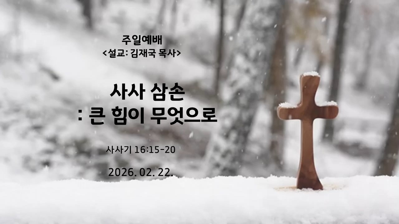 사사 삼손 : 큰 힘이 무엇으로 삿 16:15-20 주일오전예배 김재국목사 26. 02. 22
