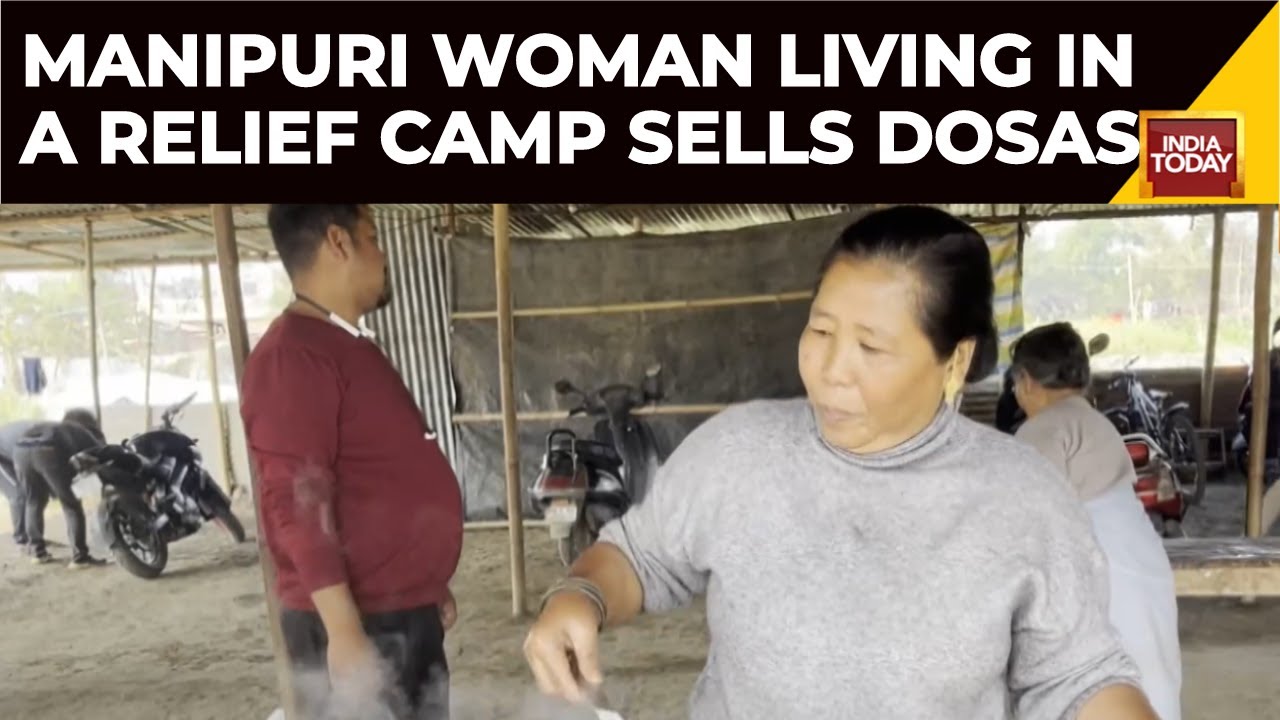 Imphal News: Manipuri Woman Living In A Relief Camp Sells Dosas To Make Ends Meet | India Today News