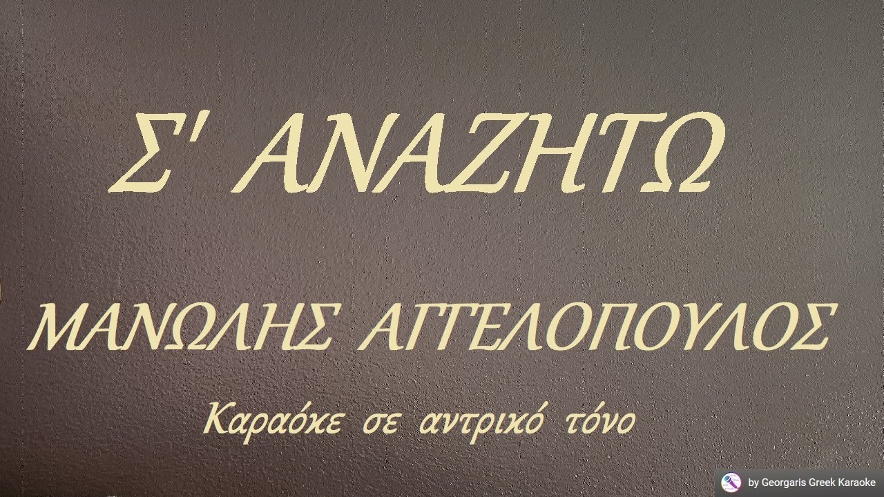 Σ' ΑΝΑΖΗΤΩ - ΜΑΝΩΛΗΣ ΑΓΓΕΛΟΠΟΥΛΟΣ (ΡΕ) Καραόκε  σε  αντρικό  τόνο