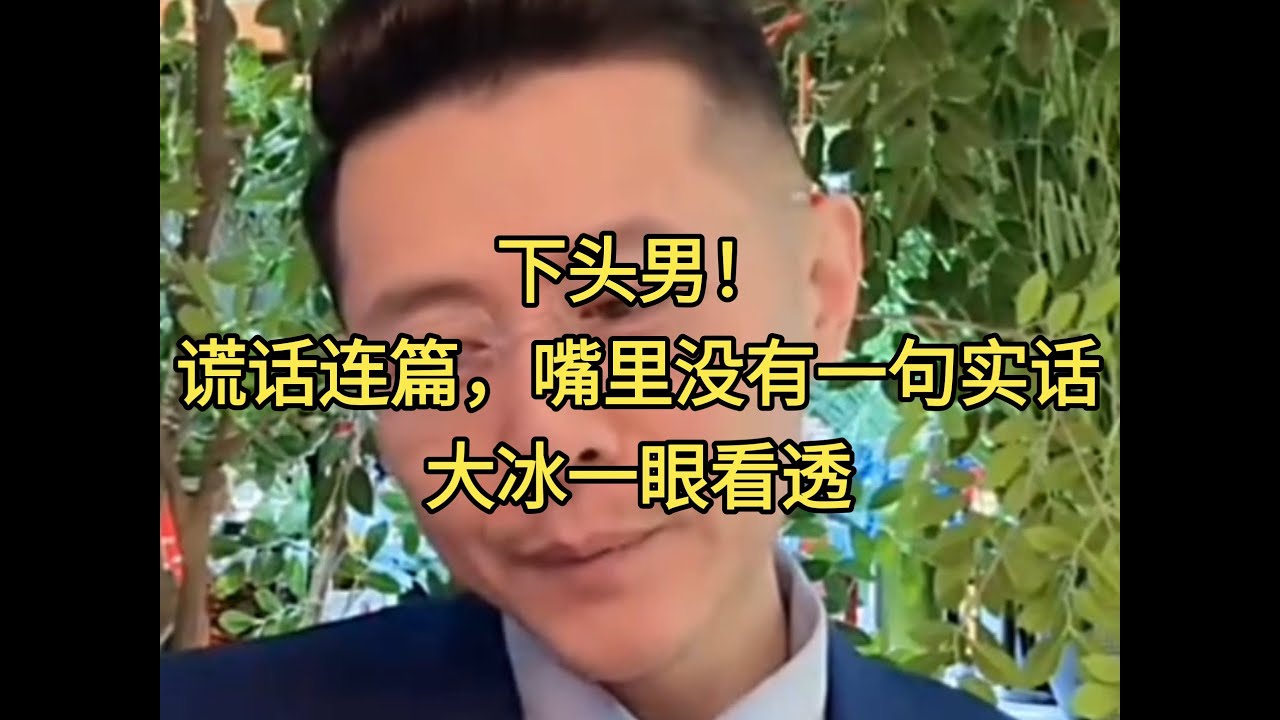 下头男！谎话连篇，嘴里没有一句实话，大冰一眼看透