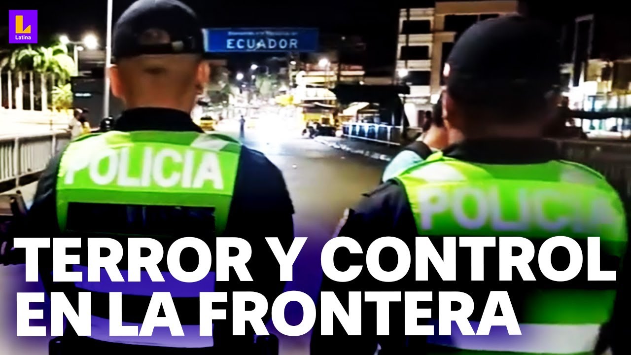 Control policial en frontera Ecuador - Perú: Así se vive la emergencia tras el desborde de violencia