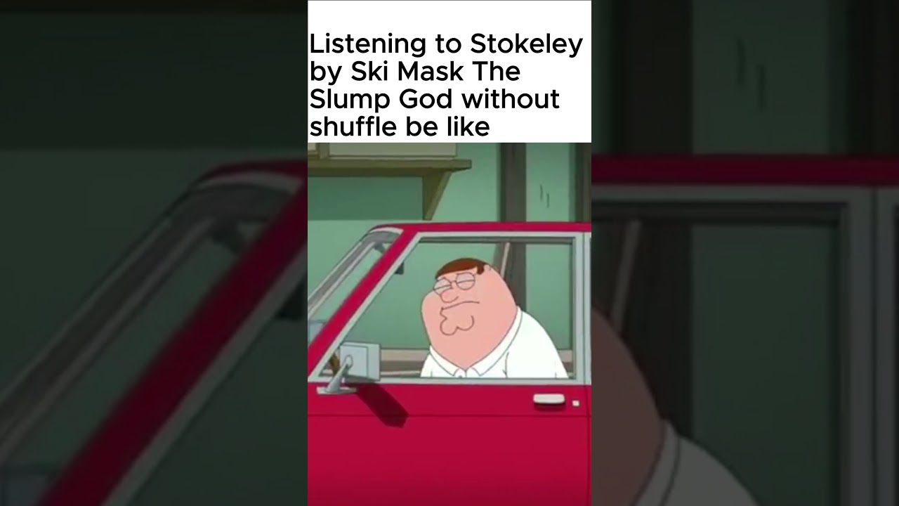 Listening to Stokeley by Ski Mask The Slump God without shuffle be like